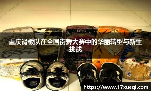 重庆滑板队在全国街舞大赛中的华丽转型与新生挑战