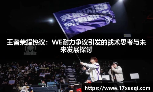 王者荣耀热议：WE耐力争议引发的战术思考与未来发展探讨