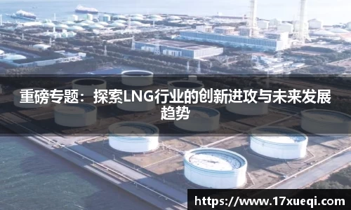重磅专题：探索LNG行业的创新进攻与未来发展趋势