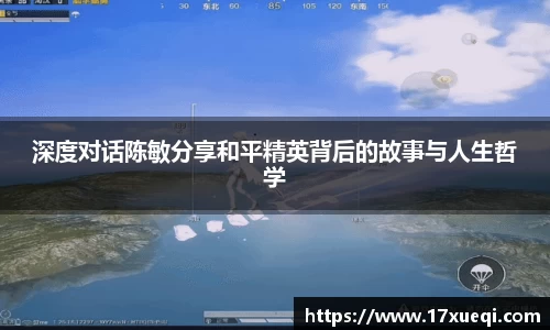 深度对话陈敏分享和平精英背后的故事与人生哲学
