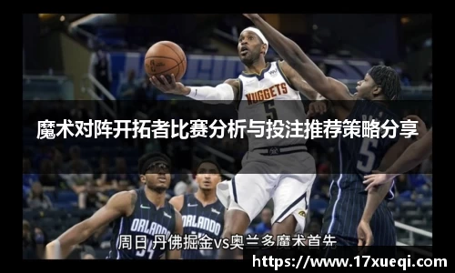 魔术对阵开拓者比赛分析与投注推荐策略分享