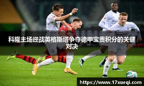 科隆主场迎战英格斯塔争夺德甲宝贵积分的关键对决