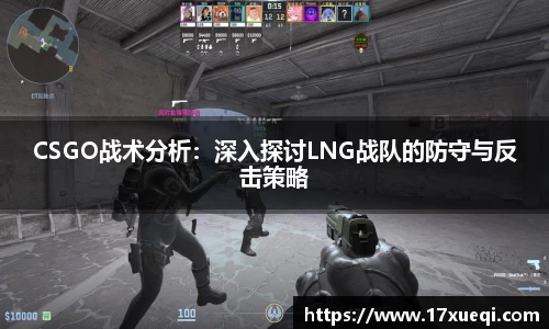 CSGO战术分析：深入探讨LNG战队的防守与反击策略