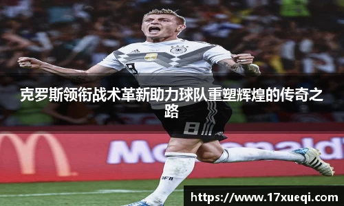 克罗斯领衔战术革新助力球队重塑辉煌的传奇之路